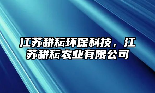 江蘇耕耘環(huán)?？萍?，江蘇耕耘農(nóng)業(yè)有限公司