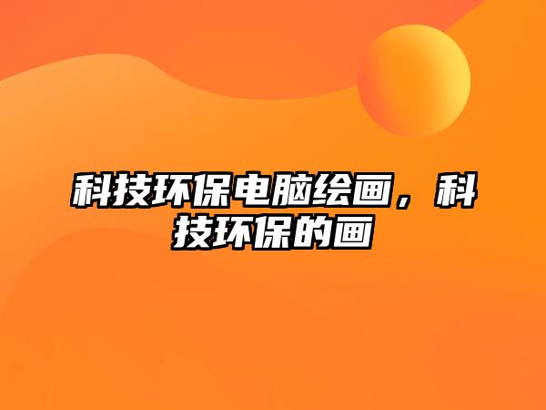 科技環(huán)保電腦繪畫，科技環(huán)保的畫