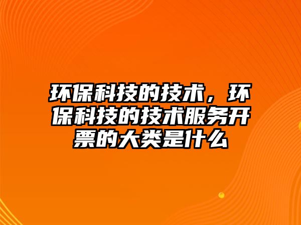 環(huán)?？萍嫉募夹g，環(huán)保科技的技術服務開票的大類是什么