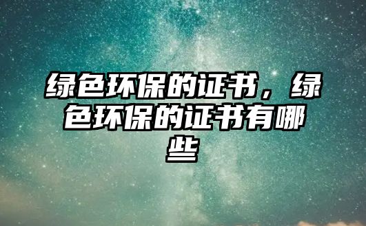 綠色環(huán)保的證書，綠色環(huán)保的證書有哪些