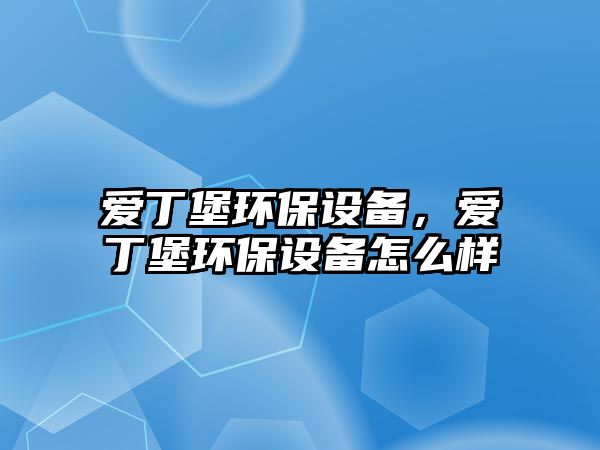 愛丁堡環(huán)保設(shè)備，愛丁堡環(huán)保設(shè)備怎么樣