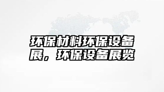 環(huán)保材料環(huán)保設(shè)備展，環(huán)保設(shè)備展覽