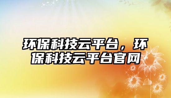 環(huán)?？萍荚破脚_，環(huán)?？萍荚破脚_官網(wǎng)