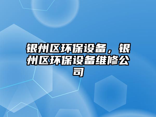 銀州區(qū)環(huán)保設(shè)備，銀州區(qū)環(huán)保設(shè)備維修公司