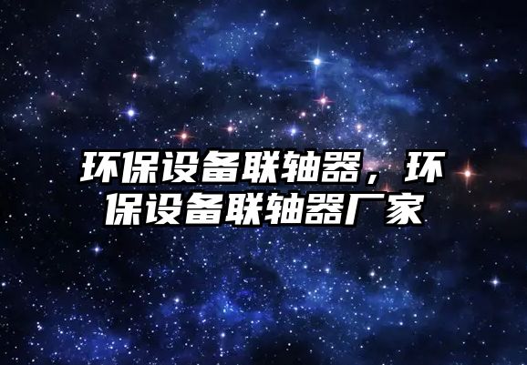 環(huán)保設(shè)備聯(lián)軸器，環(huán)保設(shè)備聯(lián)軸器廠家