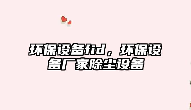 環(huán)保設(shè)備fid，環(huán)保設(shè)備廠(chǎng)家除塵設(shè)備