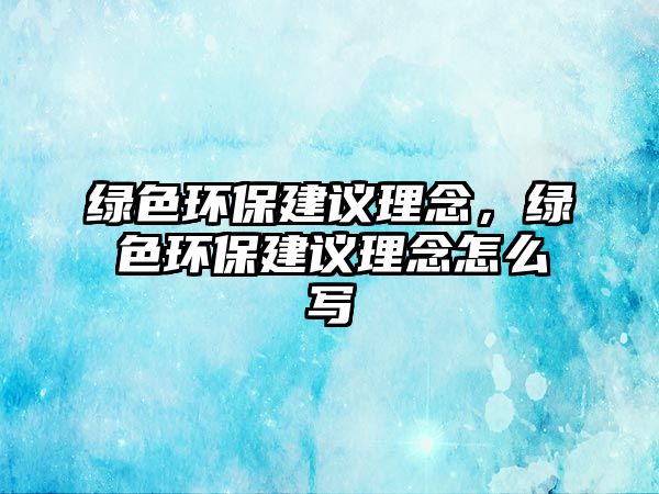 綠色環(huán)保建議理念，綠色環(huán)保建議理念怎么寫