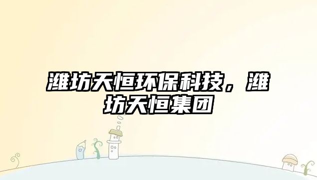 濰坊天恒環(huán)?？萍?，濰坊天恒集團(tuán)