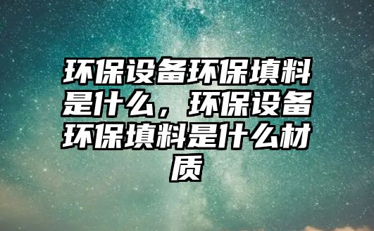 環(huán)保設備環(huán)保填料是什么，環(huán)保設備環(huán)保填料是什么材質(zhì)