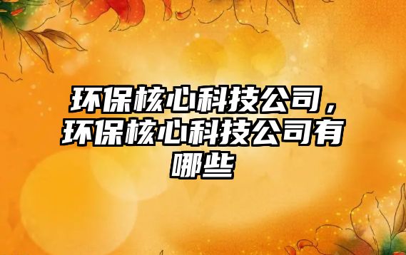 環(huán)保核心科技公司，環(huán)保核心科技公司有哪些