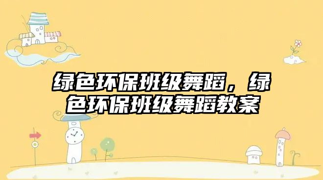 綠色環(huán)保班級舞蹈，綠色環(huán)保班級舞蹈教案