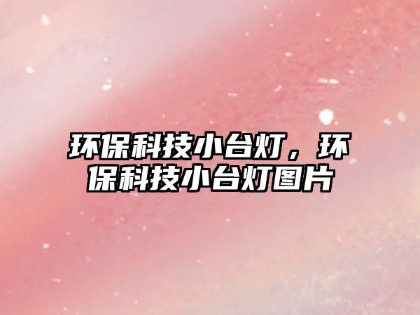 環(huán)保科技小臺(tái)燈，環(huán)?？萍夹∨_(tái)燈圖片