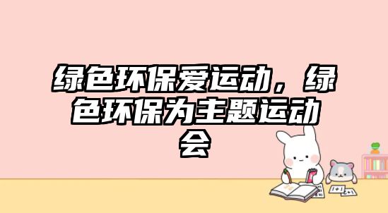 綠色環(huán)保愛(ài)運(yùn)動(dòng)，綠色環(huán)保為主題運(yùn)動(dòng)會(huì)