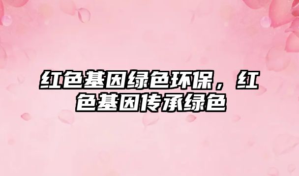 紅色基因綠色環(huán)保，紅色基因傳承綠色