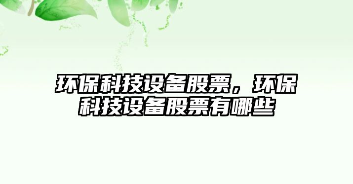 環(huán)?？萍荚O(shè)備股票，環(huán)?？萍荚O(shè)備股票有哪些