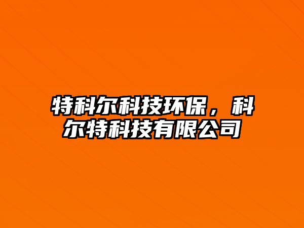 特科爾科技環(huán)保，科爾特科技有限公司