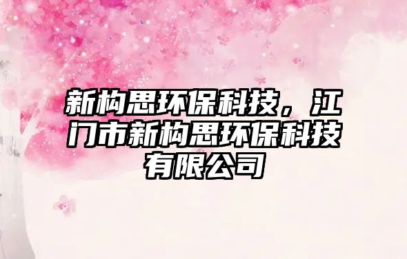 新構(gòu)思環(huán)?？萍?，江門市新構(gòu)思環(huán)?？萍加邢薰?/> 
									</a>
									<h4 class=