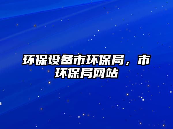 環(huán)保設(shè)備市環(huán)保局，市環(huán)保局網(wǎng)站