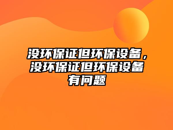 沒(méi)環(huán)保證但環(huán)保設(shè)備，沒(méi)環(huán)保證但環(huán)保設(shè)備有問(wèn)題