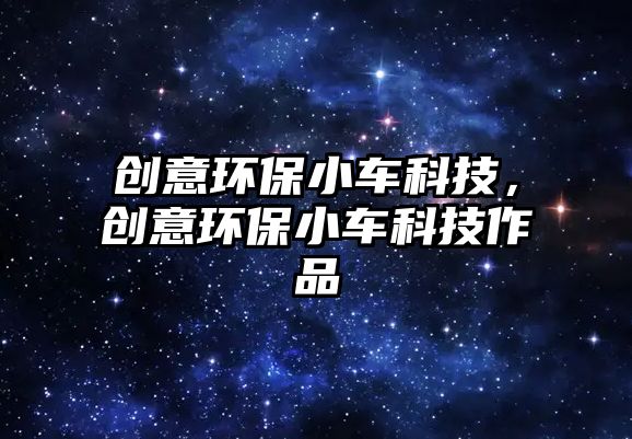 創(chuàng)意環(huán)保小車(chē)科技，創(chuàng)意環(huán)保小車(chē)科技作品
