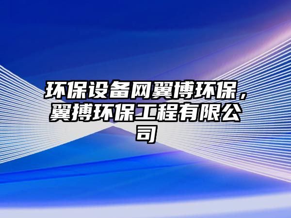 環(huán)保設(shè)備網(wǎng)翼博環(huán)保，翼搏環(huán)保工程有限公司