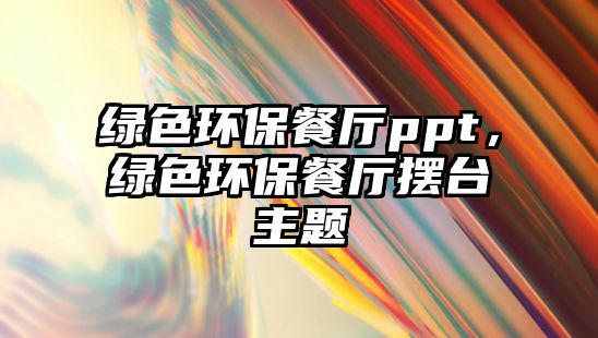 綠色環(huán)保餐廳ppt，綠色環(huán)保餐廳擺臺(tái)主題