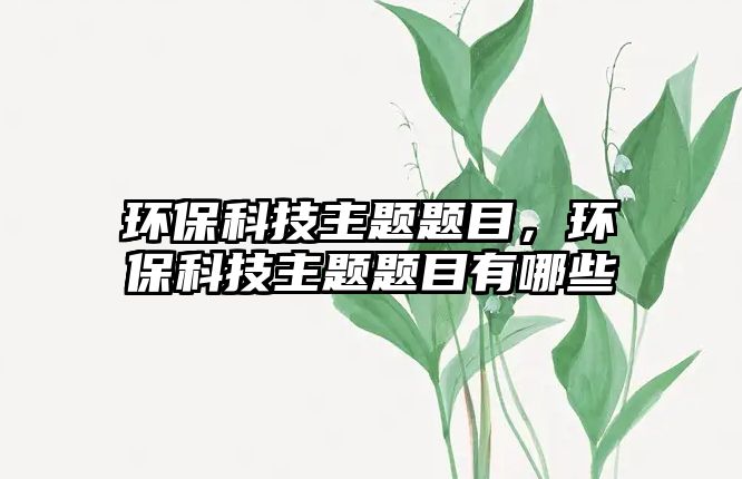 環(huán)?？萍贾黝}題目，環(huán)?？萍贾黝}題目有哪些