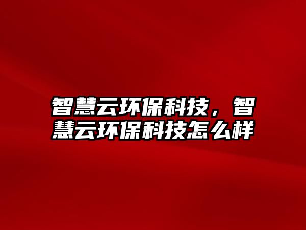 智慧云環(huán)?？萍迹腔墼骗h(huán)?？萍荚趺礃?/> 
									</a>
									<h4 class=