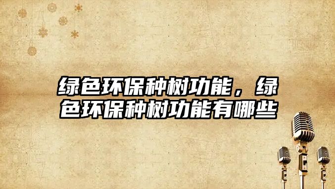 綠色環(huán)保種樹功能，綠色環(huán)保種樹功能有哪些