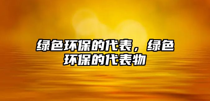 綠色環(huán)保的代表，綠色環(huán)保的代表物