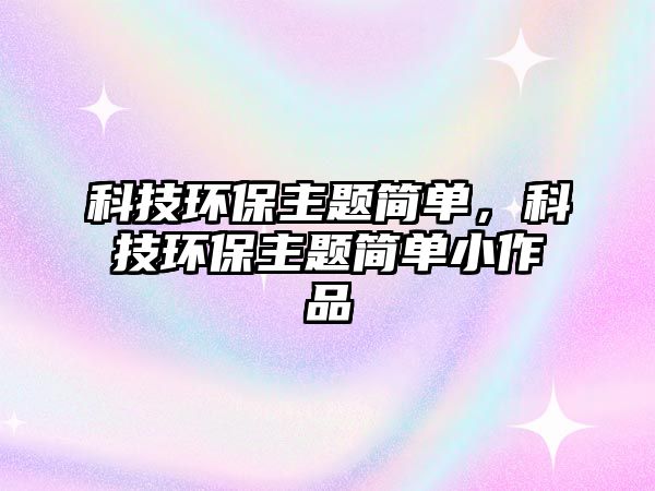 科技環(huán)保主題簡單，科技環(huán)保主題簡單小作品