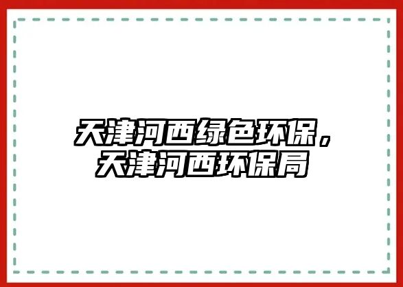 天津河西綠色環(huán)保，天津河西環(huán)保局