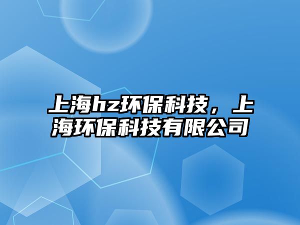 上海hz環(huán)?？萍?，上海環(huán)?？萍加邢薰?/> 
									</a>
									<h4 class=