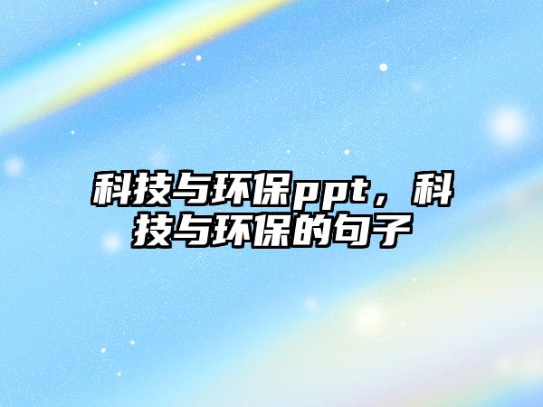 科技與環(huán)保ppt，科技與環(huán)保的句子
