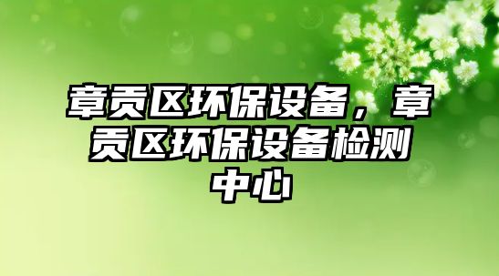 章貢區(qū)環(huán)保設備，章貢區(qū)環(huán)保設備檢測中心