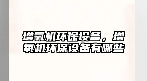 增氧機環(huán)保設(shè)備，增氧機環(huán)保設(shè)備有哪些