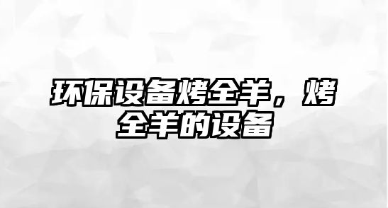 環(huán)保設(shè)備烤全羊，烤全羊的設(shè)備