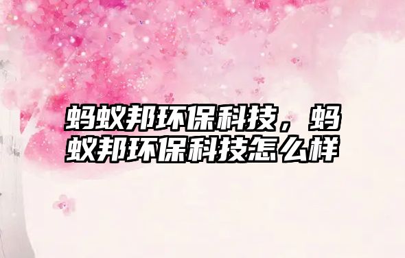螞蟻邦環(huán)保科技，螞蟻邦環(huán)?？萍荚趺礃? class=