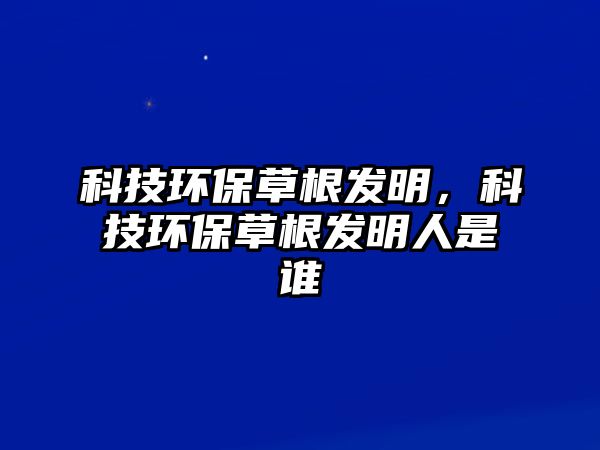科技環(huán)保草根發(fā)明，科技環(huán)保草根發(fā)明人是誰