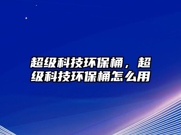 超級科技環(huán)保桶，超級科技環(huán)保桶怎么用