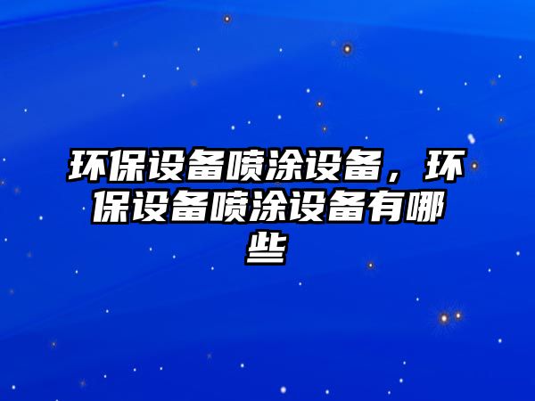 環(huán)保設(shè)備噴涂設(shè)備，環(huán)保設(shè)備噴涂設(shè)備有哪些