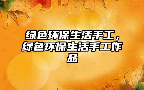綠色環(huán)保生活手工，綠色環(huán)保生活手工作品