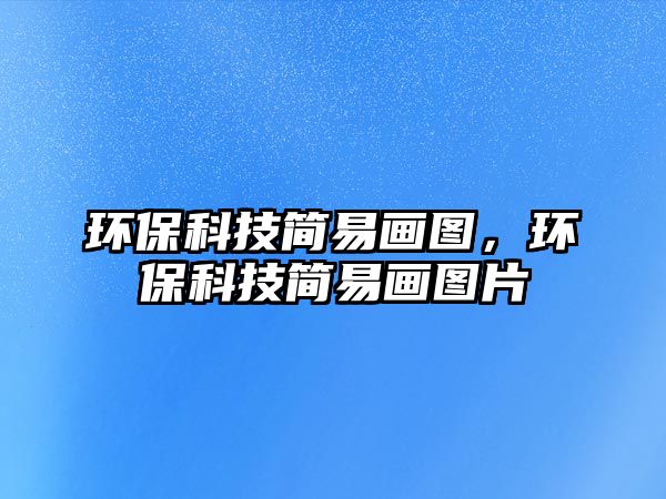環(huán)保科技簡(jiǎn)易畫圖，環(huán)?？萍己?jiǎn)易畫圖片