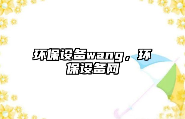 環(huán)保設(shè)備wang，環(huán)保設(shè)備網(wǎng)