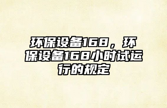 環(huán)保設(shè)備168，環(huán)保設(shè)備168小時(shí)試運(yùn)行的規(guī)定