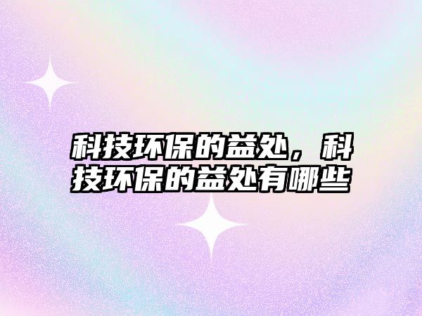 科技環(huán)保的益處，科技環(huán)保的益處有哪些