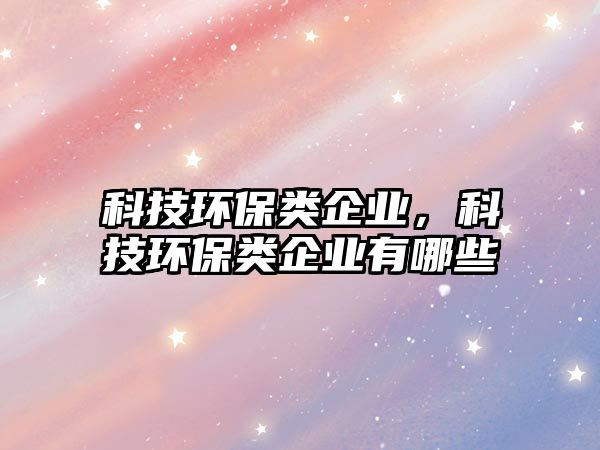 科技環(huán)保類企業(yè)，科技環(huán)保類企業(yè)有哪些
