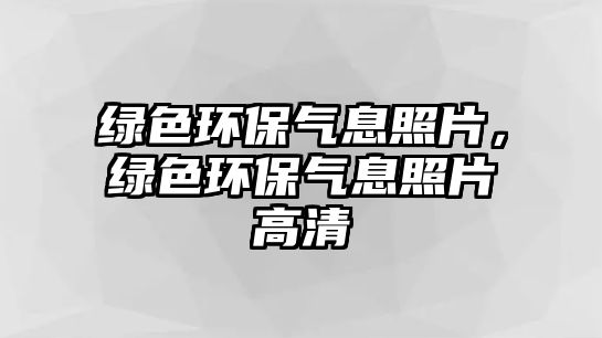 綠色環(huán)保氣息照片，綠色環(huán)保氣息照片高清