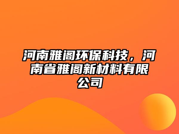 河南雅閣環(huán)?？萍?，河南省雅閣新材料有限公司