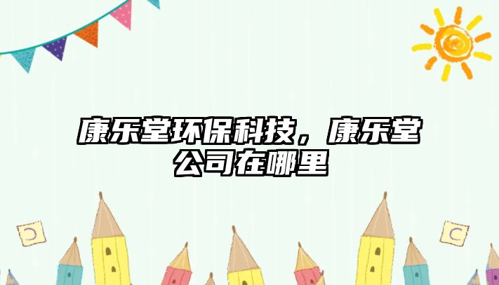 康樂堂環(huán)?？萍?，康樂堂公司在哪里